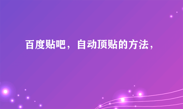 百度贴吧，自动顶贴的方法，