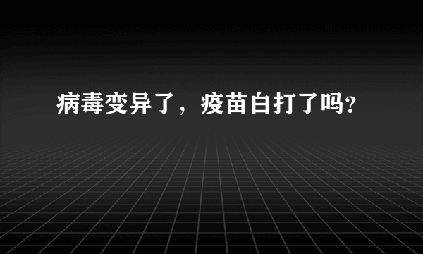 病毒变异了，疫苗白打了吗？