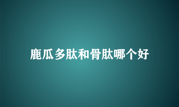 鹿瓜多肽和骨肽哪个好