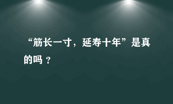 “筋长一寸，延寿十年”是真的吗 ？
