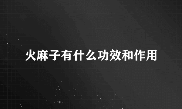 火麻子有什么功效和作用