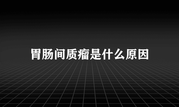 胃肠间质瘤是什么原因