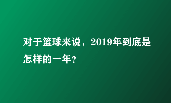 对于篮球来说，2019年到底是怎样的一年？