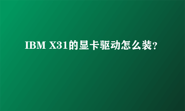 IBM X31的显卡驱动怎么装？