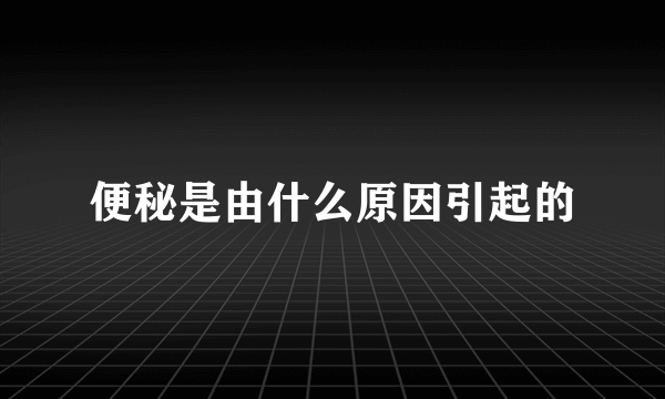便秘是由什么原因引起的