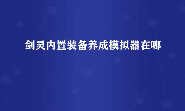剑灵内置装备养成模拟器在哪