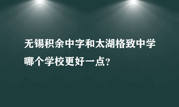无锡积余中字和太湖格致中学哪个学校更好一点？