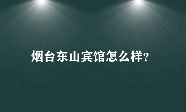 烟台东山宾馆怎么样？