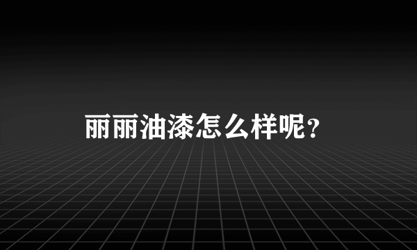 丽丽油漆怎么样呢？