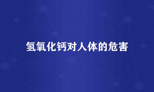 氢氧化钙对人体的危害