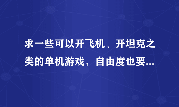 求一些可以开飞机、开坦克之类的单机游戏，自由度也要高一些的