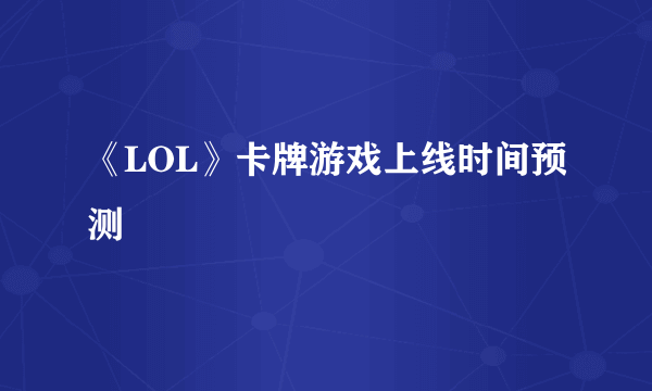 《LOL》卡牌游戏上线时间预测