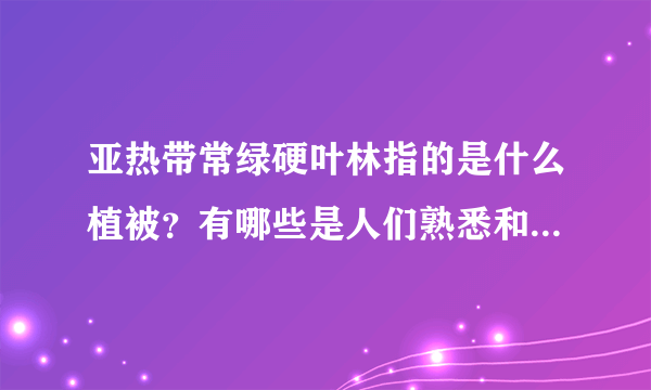 亚热带常绿硬叶林指的是什么植被？有哪些是人们熟悉和常见的呢？