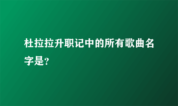 杜拉拉升职记中的所有歌曲名字是？