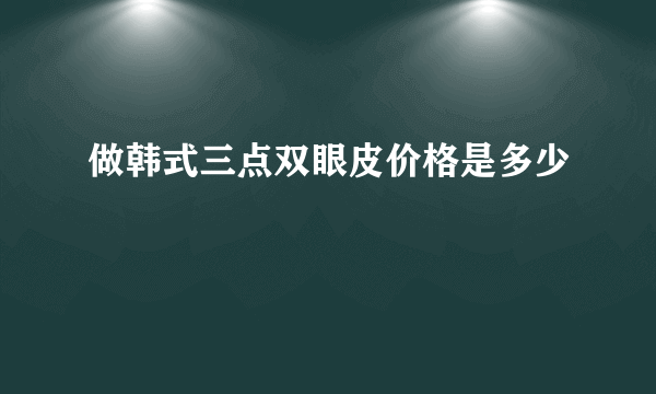 做韩式三点双眼皮价格是多少