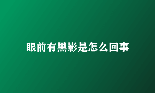 眼前有黑影是怎么回事
