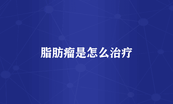 脂肪瘤是怎么治疗