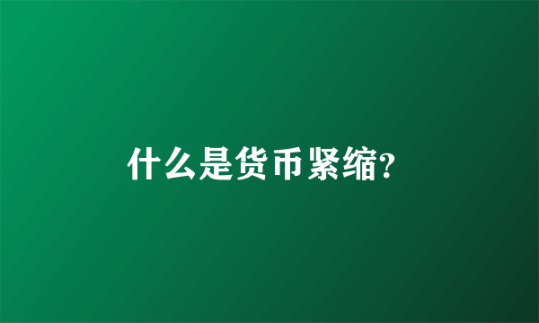 什么是货币紧缩？