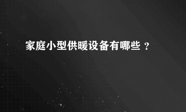 家庭小型供暖设备有哪些 ？
