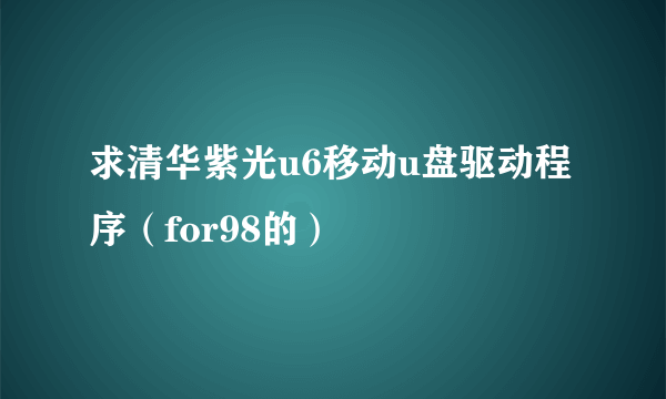 求清华紫光u6移动u盘驱动程序（for98的）