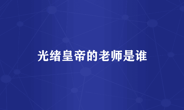光绪皇帝的老师是谁