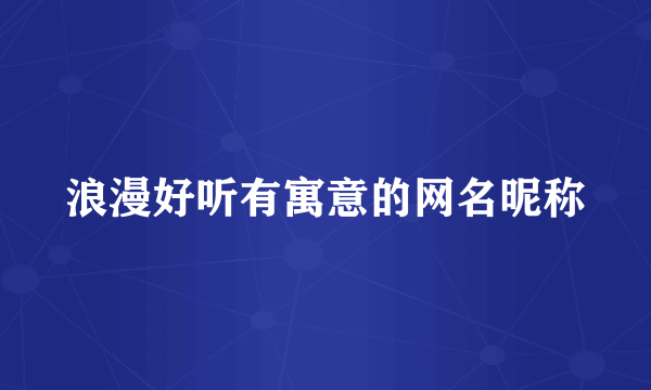 浪漫好听有寓意的网名昵称