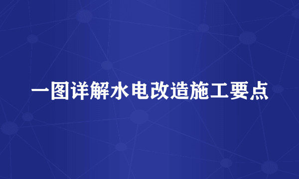 一图详解水电改造施工要点