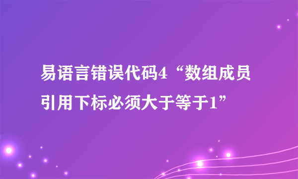 易语言错误代码4“数组成员引用下标必须大于等于1”