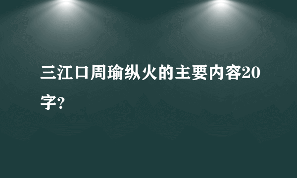 三江口周瑜纵火的主要内容20字？