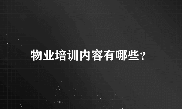 物业培训内容有哪些？