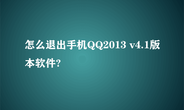 怎么退出手机QQ2013 v4.1版本软件?