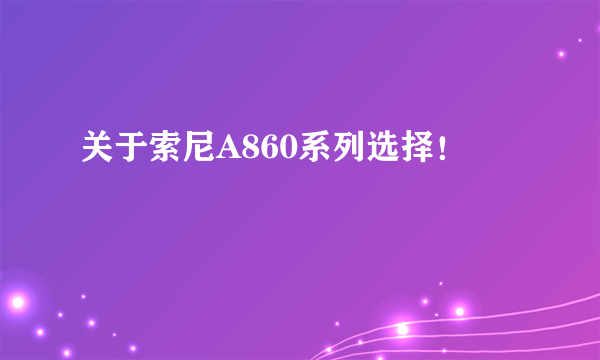 关于索尼A860系列选择！