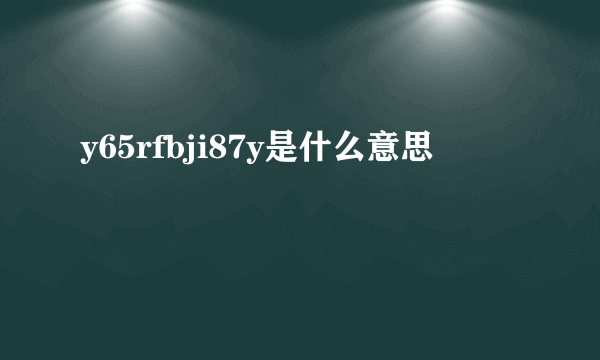 y65rfbji87y是什么意思