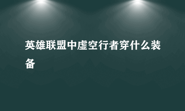 英雄联盟中虚空行者穿什么装备
