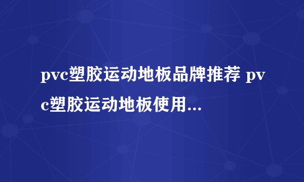 pvc塑胶运动地板品牌推荐 pvc塑胶运动地板使用注意事项