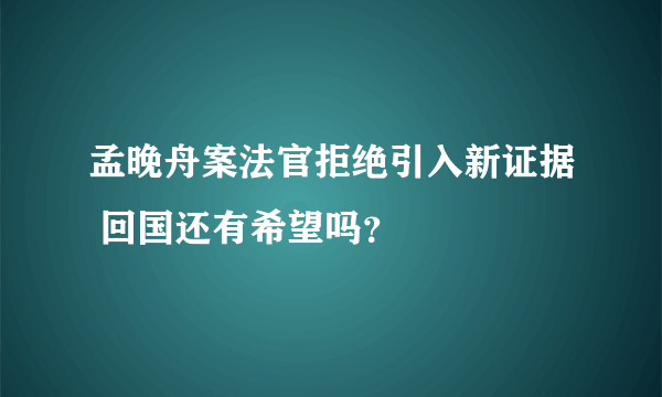 孟晚舟案法官拒绝引入新证据 回国还有希望吗？