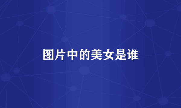 图片中的美女是谁