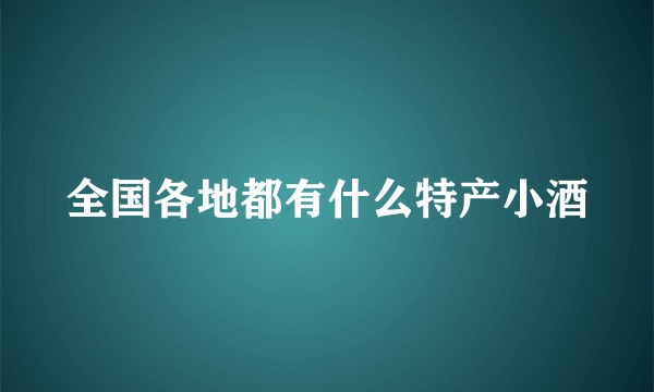 全国各地都有什么特产小酒