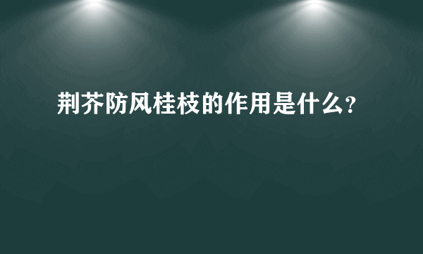 荆芥防风桂枝的作用是什么？