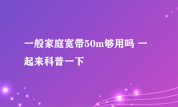 一般家庭宽带50m够用吗 一起来科普一下
