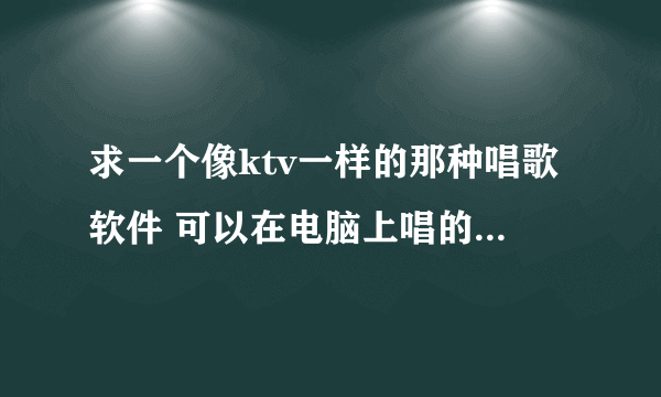 求一个像ktv一样的那种唱歌软件 可以在电脑上唱的 最好不用下载mv的那种 联网的那种 谢谢