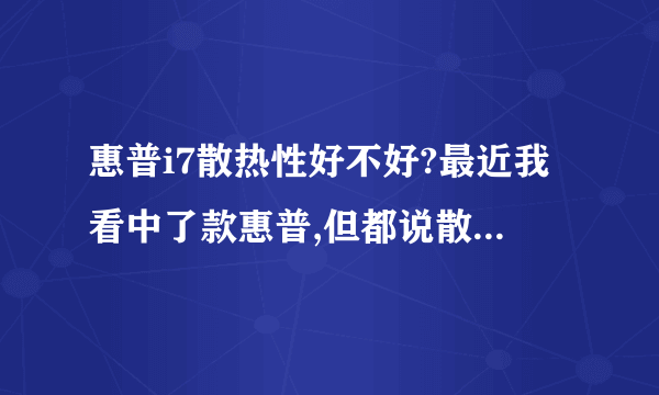 惠普i7散热性好不好?最近我看中了款惠普,但都说散热性不好。。。
