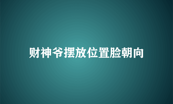 财神爷摆放位置脸朝向