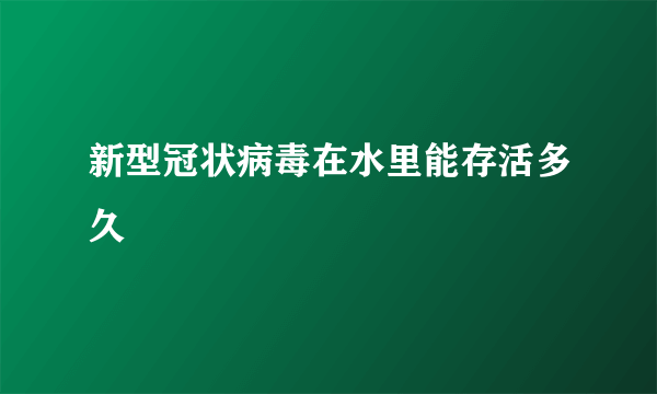 新型冠状病毒在水里能存活多久