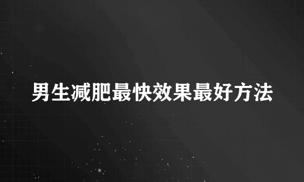 男生减肥最快效果最好方法