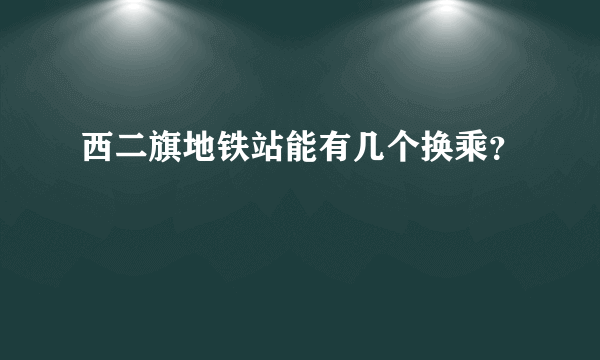 西二旗地铁站能有几个换乘？