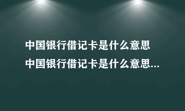 中国银行借记卡是什么意思 中国银行借记卡是什么意思怎么办理