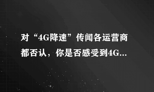 对“4G降速”传闻各运营商都否认，你是否感受到4G变差，导致这种体验的原因是什么？