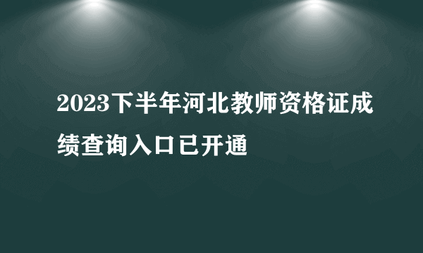 2023下半年河北教师资格证成绩查询入口已开通