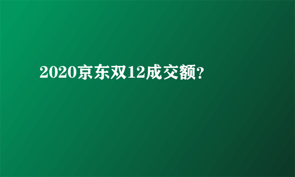 2020京东双12成交额？